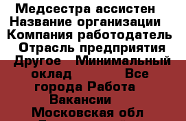 Медсестра-ассистен › Название организации ­ Компания-работодатель › Отрасль предприятия ­ Другое › Минимальный оклад ­ 8 000 - Все города Работа » Вакансии   . Московская обл.,Дзержинский г.